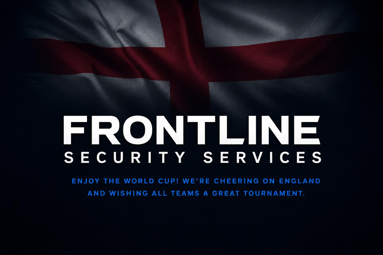 Frontline Security Services - Enjoy the World Cup! We're cheering on England and wishing all teams a great tournament.